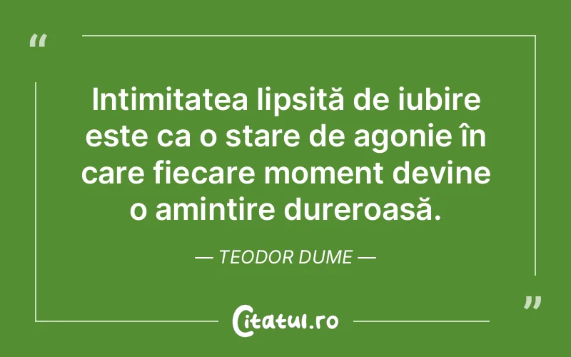 Intimitatea lipsită de iubire este ca o stare de agonie în care fiecare moment devine o amintire dureroasă. Teodor Dume