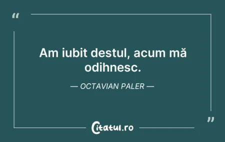 Citeste si: Am iubit destul, acum mă odihnesc. Octav...