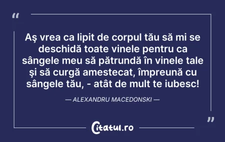 Citeste si: Aş vrea ca lipit de corpul tău să mi se ...