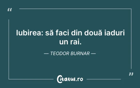 Citeste si: Iubirea: să faci din două iaduri un rai....