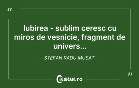 Citeste si: Iubirea - sublim ceresc cu miros de veșn...