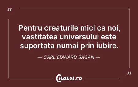 Pentru creaturile mici ca noi, vastitate... Citeste si: Pentru creaturile mici ca noi, vastitate...