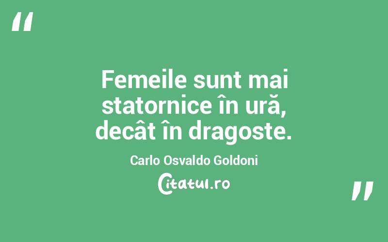 Femeile sunt mai statornice în ură, decât în dragoste. Carlo Osvaldo Goldoni
