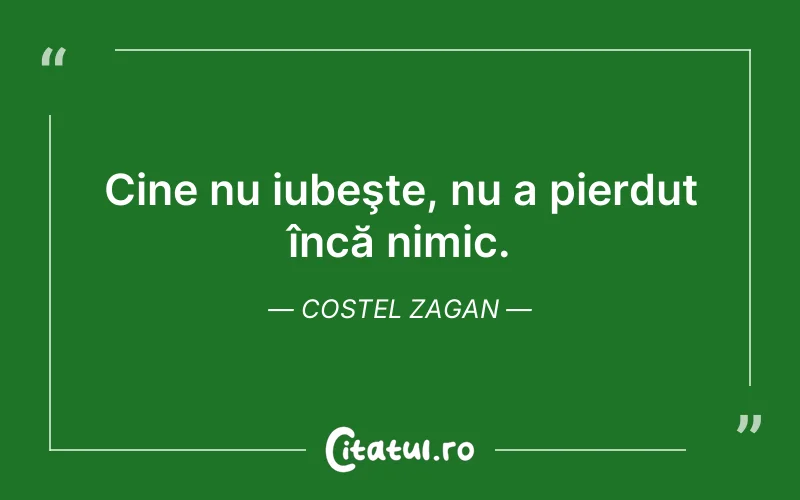 Cine nu iubeşte, nu a pierdut încă nimic. Costel Zagan