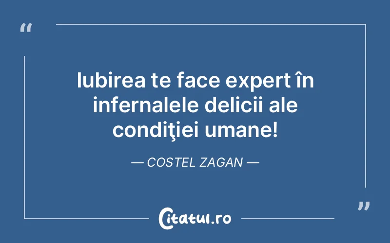 Iubirea te face expert în infernalele delicii ale condiţiei umane! Costel Zagan