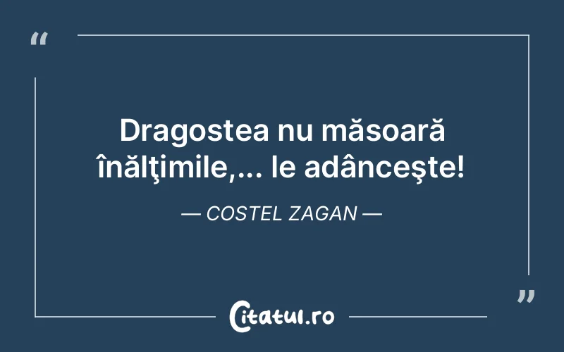 Dragostea nu măsoară înălţimile,... le adânceşte! Costel Zagan