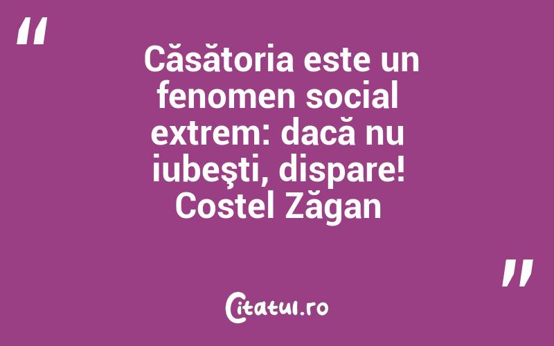  Căsătoria este un fenomen social extrem: dacă nu iubeşti, dispare! Costel Zăgan
