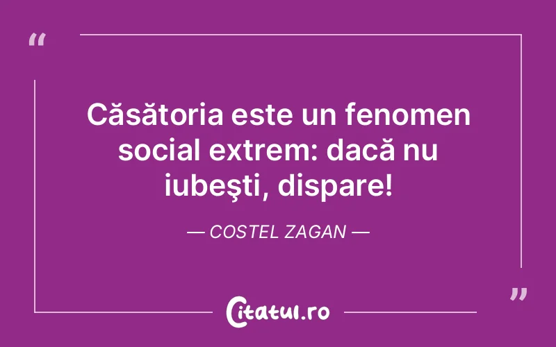 Căsătoria este un fenomen social extrem: dacă nu iubeşti, dispare! Costel Zagan