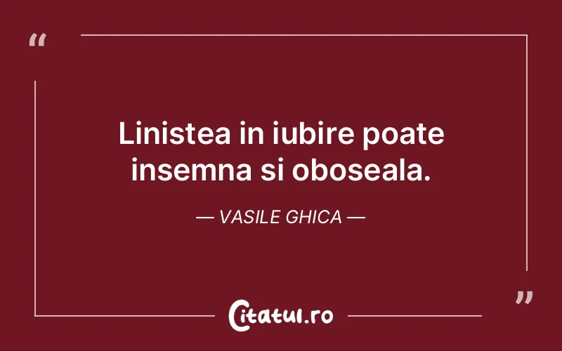 Linistea in iubire poate insemna si oboseala. Vasile Ghica