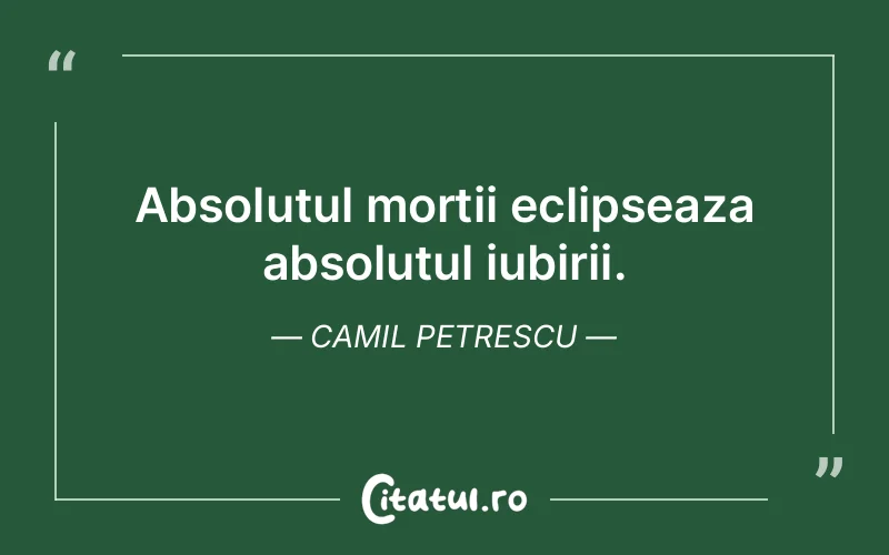 Absolutul mortii eclipseaza absolutul iubirii. Camil Petrescu