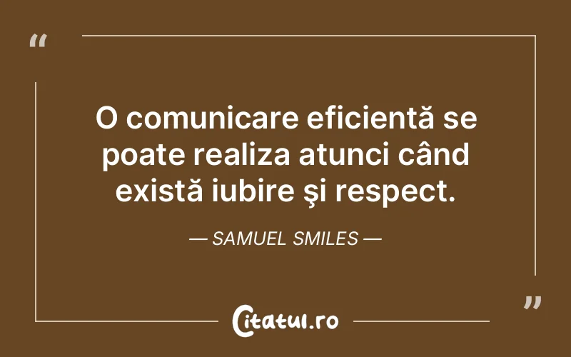 O comunicare eficientă se poate realiza atunci când există iubire şi respect. Samuel Smiles