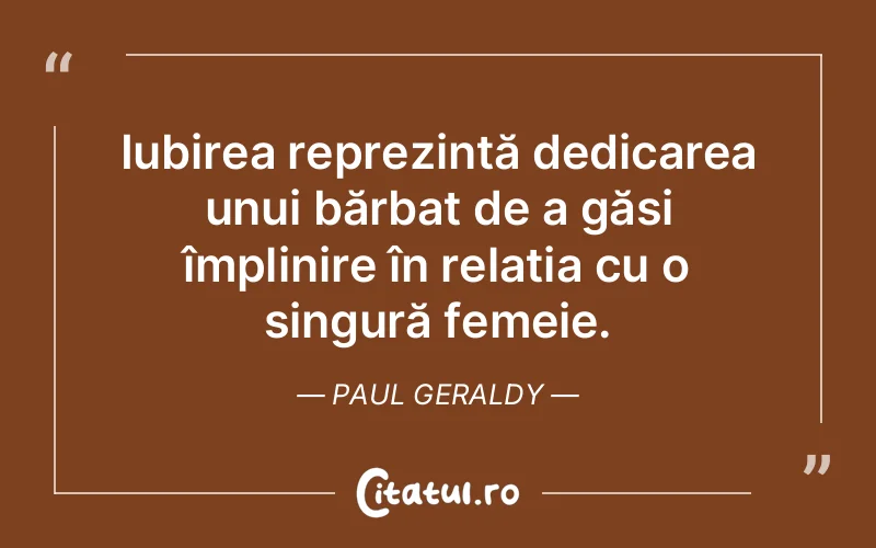 Iubirea reprezintă dedicarea unui bărbat de a găsi împlinire în relația cu o singură femeie. Paul Geraldy