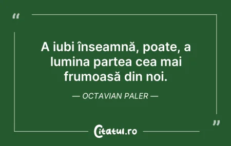 Citeste si:  A iubi înseamnă, poate, a lumina partea...