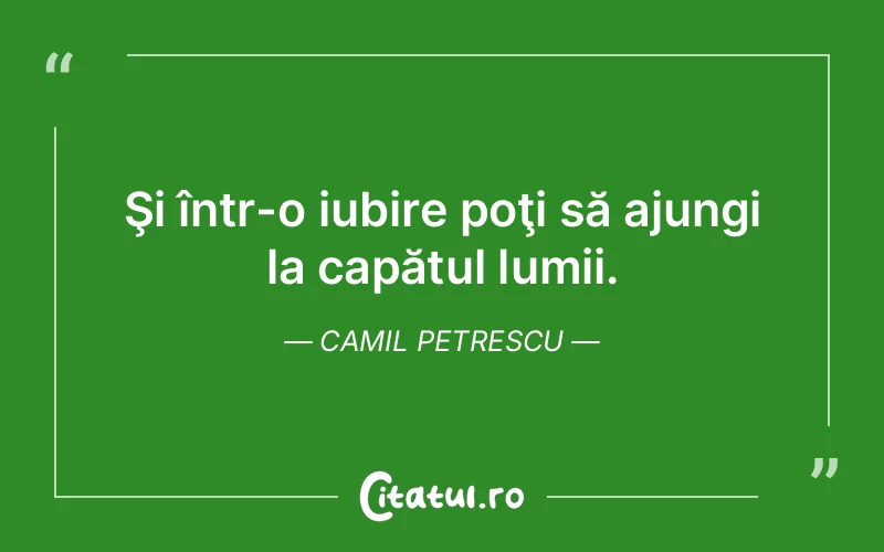 Şi într-o iubire poţi să ajungi la capătul lumii. Camil Petrescu