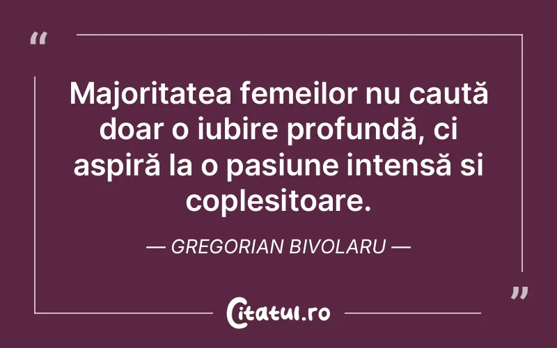 Majoritatea femeilor nu caută doar o iubire profundă, ci aspiră la o pasiune intensă și copleșitoare. Gregorian Bivolaru