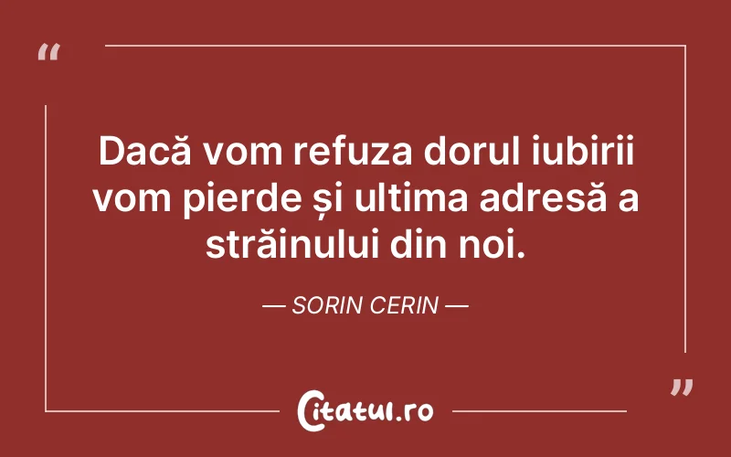 Dacă vom refuza dorul iubirii vom pierde și ultima adresă a străinului din noi. Sorin Cerin