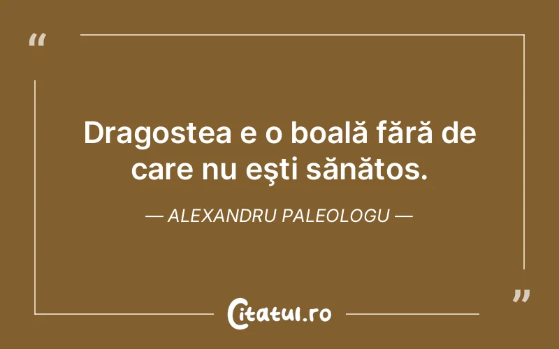 Dragostea e o boală fără de care nu eşti sănătos. Alexandru Paleologu