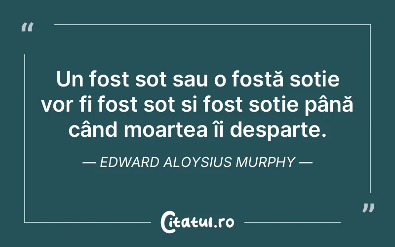 Un fost soț sau o fostă soție vor fi fost soț și fost soție până când moartea îi desparte. Edward Aloysius Murphy