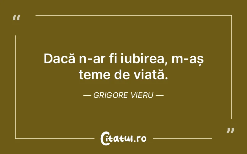 Dacă n-ar fi iubirea, m-aș teme de viață. Grigore Vieru