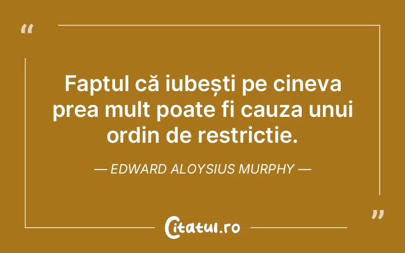 Faptul că iubești pe cineva prea mult poate fi cauza unui ordin de restricție. Edward Aloysius Murphy
