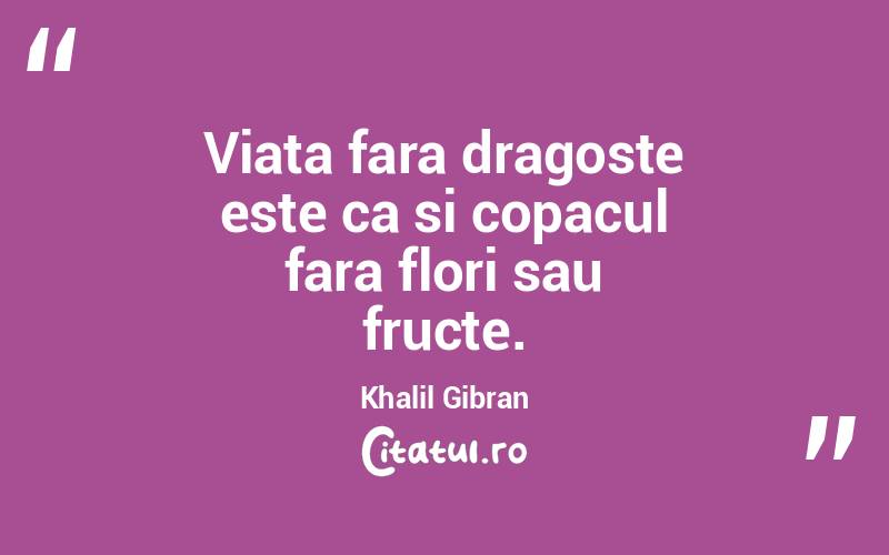 Viata fara dragoste este ca si copacul fara flori sau fructe. Khalil Gibran
