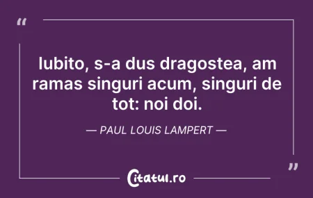 Citeste si: Iubito, s-a dus dragostea, am ramas sing...