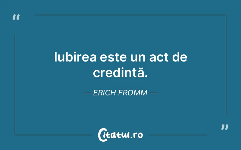 Iubirea este un act de credință. Erich Fromm