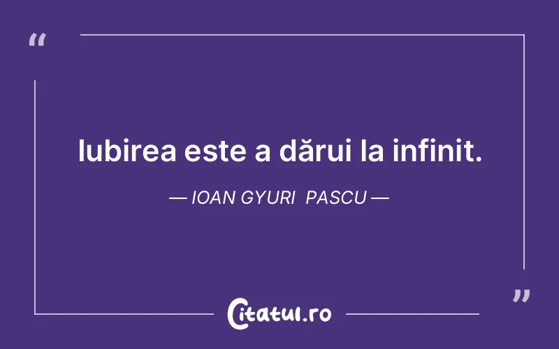 Iubirea este a dărui la infinit. Ioan Gyuri  Pascu