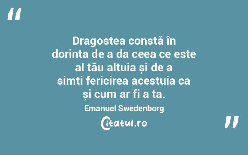Dragostea constă în dorința de a da ceea ce este al tău altuia și de a simți fericirea acestuia ca și cum ar fi a ta . Emanuel Swedenborg
