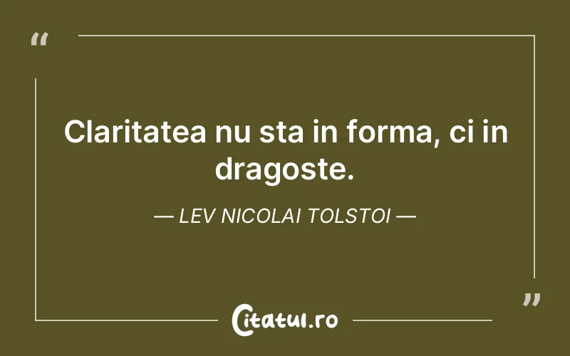 Claritatea nu sta in forma, ci in dragoste. Lev Nicolai Tolstoi