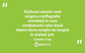 Războiul sexelor este singura conflagrație mondială în care combatanții celor două tabere dorm noapte de noapte în același pat . Quentin Crisp...