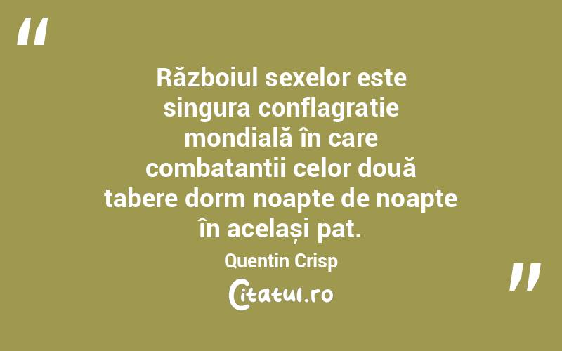 Războiul sexelor este singura conflagrație mondială în care combatanții celor două tabere dorm noapte de noapte în același pat . Quentin Crisp
