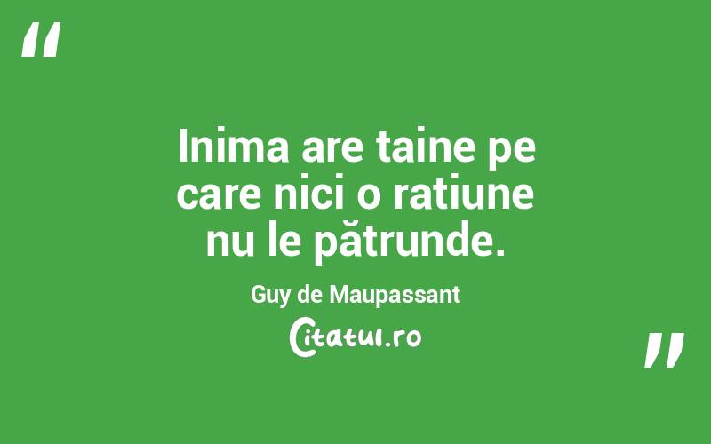 Inima are taine pe care nici o rațiune nu le pătrunde. Guy de Maupassant

