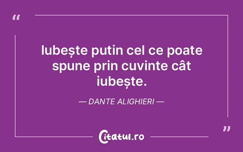 Iubește puțin cel ce poate spune prin cuvinte cât iubește. Dante Alighieri
