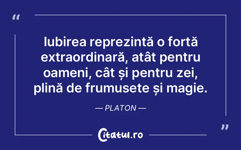 Iubirea reprezintă o forță extraordinară, atât pentru oameni, cât și pentru zei, plină de frumusețe și magie. Platon