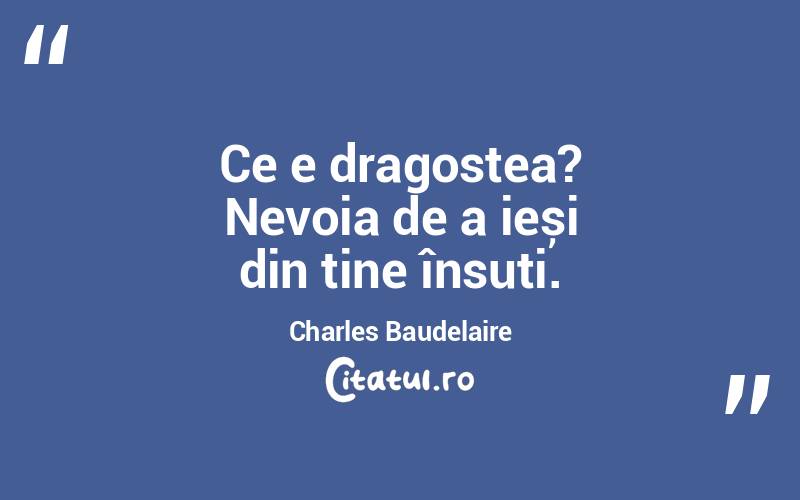 Ce e dragostea? Nevoia de a ieși din tine însuți. Charles Baudelaire
