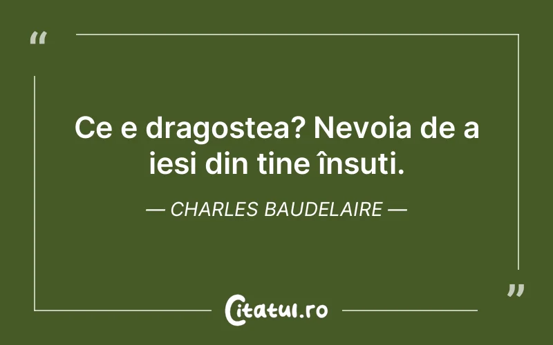 Ce e dragostea? Nevoia de a ieși din tine însuți. Charles Baudelaire