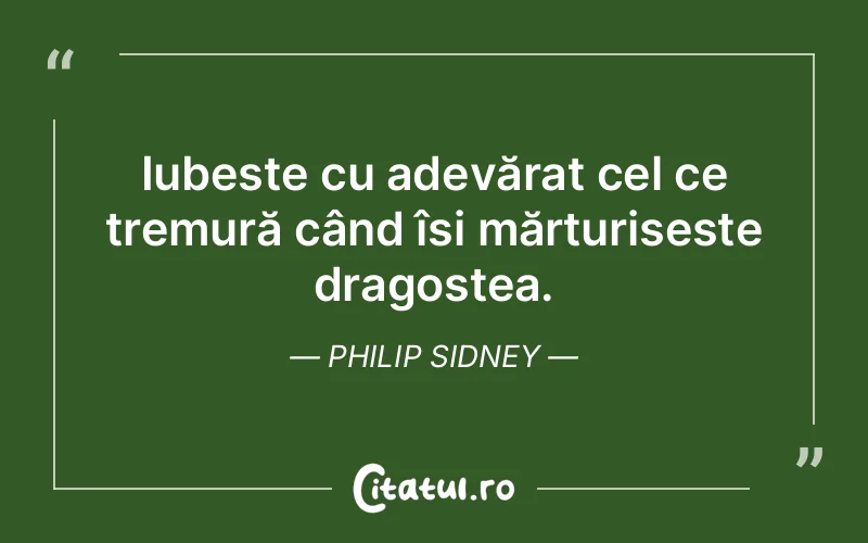 Iubește cu adevărat cel ce tremură când își mărturisește dragostea. Philip Sidney