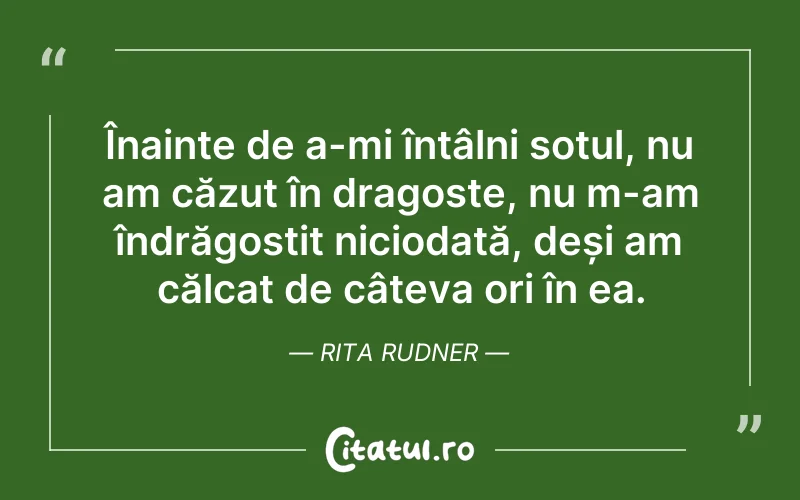Înainte de a-mi întâlni soțul, nu am căzut în dragoste, nu m-am îndrăgostit niciodată, deși am călcat de câteva ori în ea. Rita Rudner