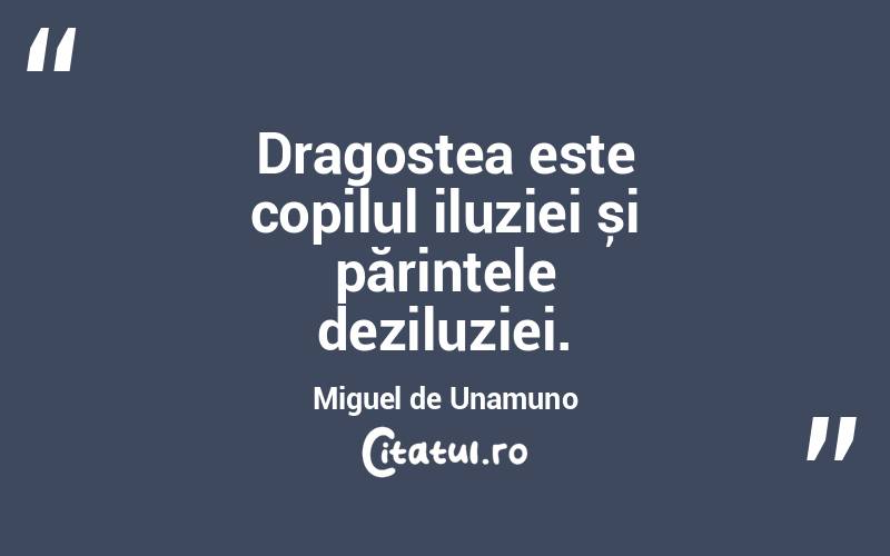 Dragostea este copilul iluziei și părintele deziluziei. Miguel de Unamuno
