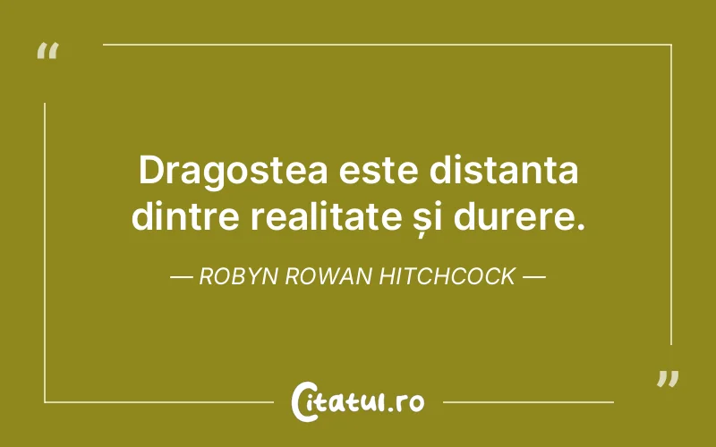 Dragostea este distanța dintre realitate și durere. Robyn Rowan Hitchcock