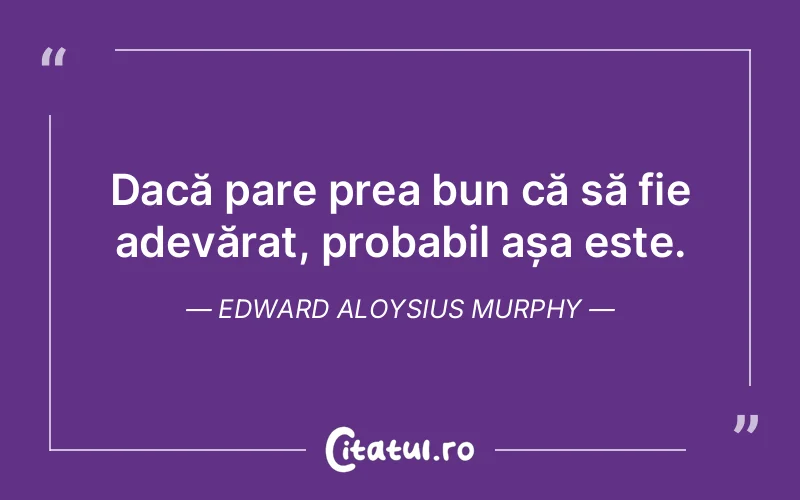 Dacă pare prea bun că să fie adevărat, probabil așa este. Edward Aloysius Murphy
