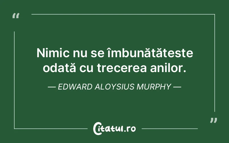 Nimic nu se îmbunătățește odată cu trecerea anilor. Edward Aloysius Murphy