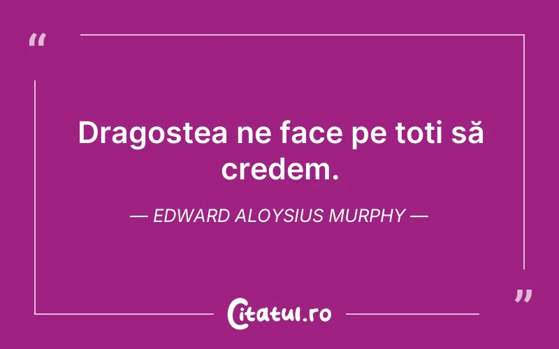 Dragostea ne face pe toți să credem. Edward Aloysius Murphy