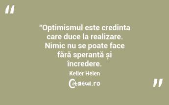 "Optimismul este credința care duce la realizare. Nimic nu se poate face fără speranță și încredere. Keller Helen...