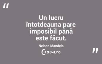 Un lucru întotdeauna pare imposibil până este făcut. Nelson Mandela...