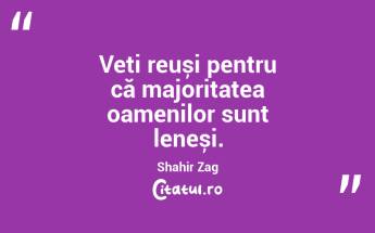 Veți reuși pentru că majoritatea oamenilor sunt leneși. Shahir Zag...