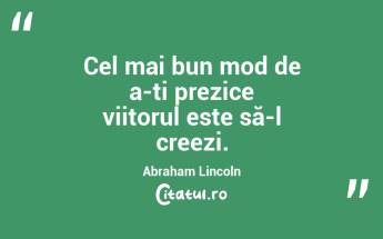 Cel mai bun mod de a-ți prezice viitorul este să-l creezi. Abraham Lincoln...