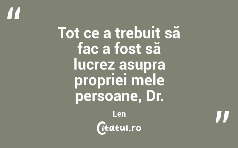 Tot ce a trebuit să fac a fost să lucrez asupra propriei mele persoane, Dr. Len
