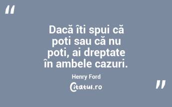 Dacă îți spui că poți sau că nu poți, ai dreptate în ambele cazuri. Henry Ford...
